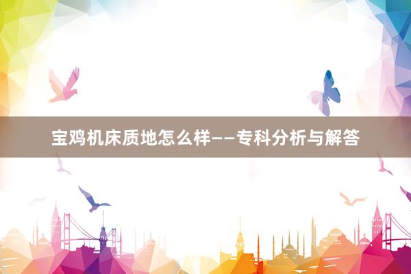 宝鸡机床质地怎么样——专科分析与解答
