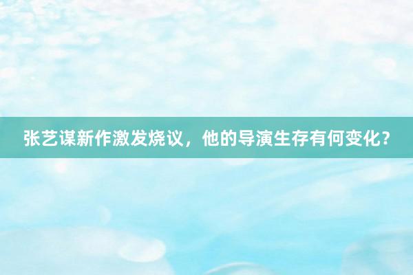 张艺谋新作激发烧议，他的导演生存有何变化？