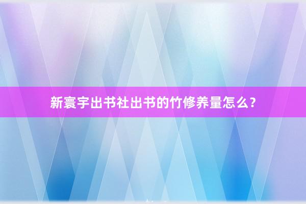 新寰宇出书社出书的竹修养量怎么？