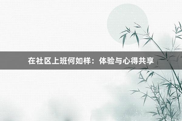 在社区上班何如样：体验与心得共享
