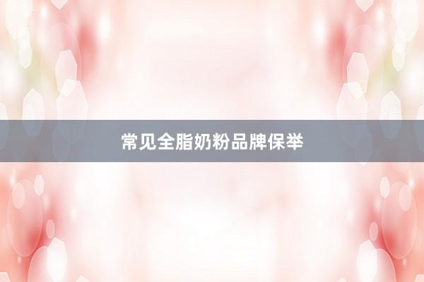 常见全脂奶粉品牌保举