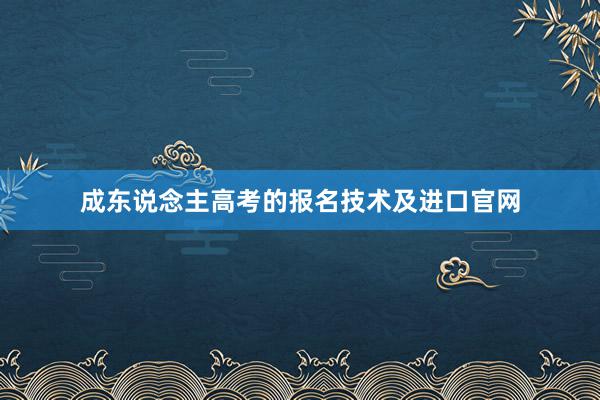 成东说念主高考的报名技术及进口官网