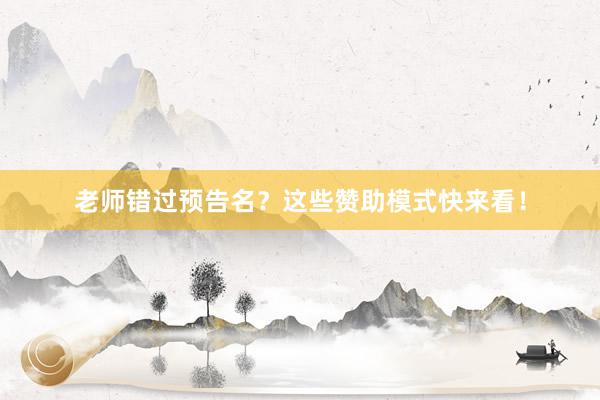 老师错过预告名？这些赞助模式快来看！