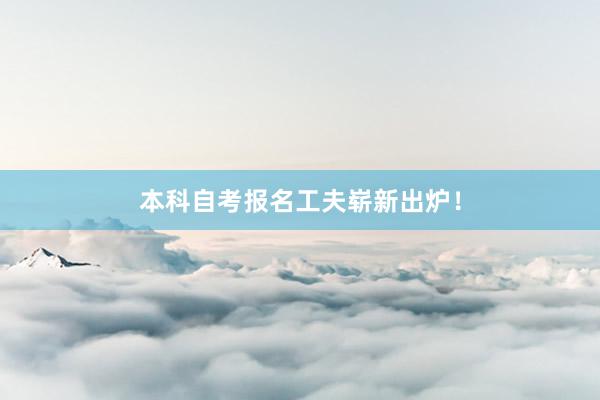 本科自考报名工夫崭新出炉！