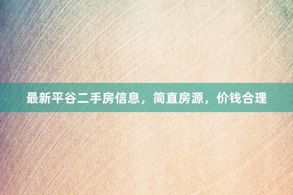 最新平谷二手房信息，简直房源，价钱合理