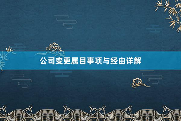公司变更属目事项与经由详解