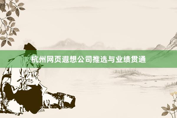 杭州网页遐想公司推选与业绩贯通