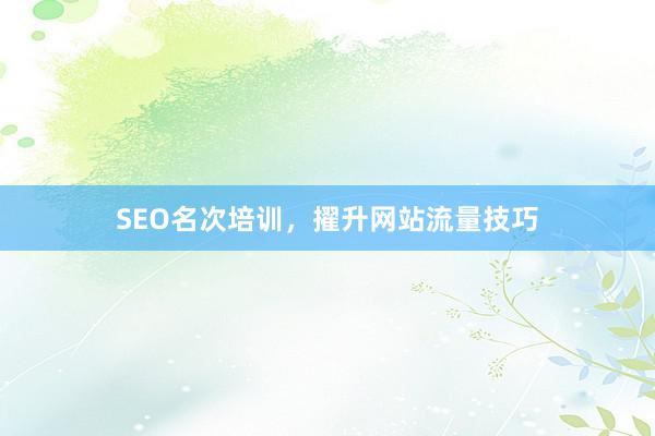 SEO名次培训，擢升网站流量技巧