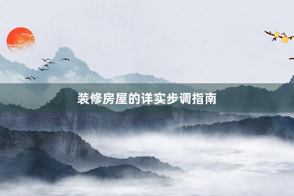 装修房屋的详实步调指南