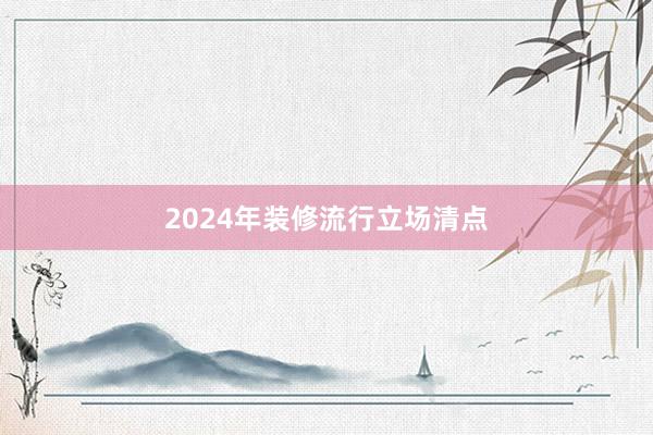 2024年装修流行立场清点