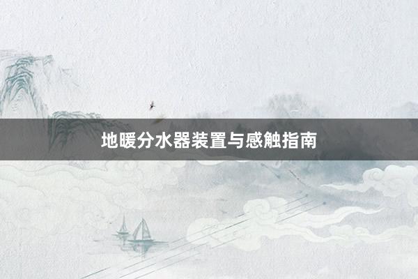 地暖分水器装置与感触指南
