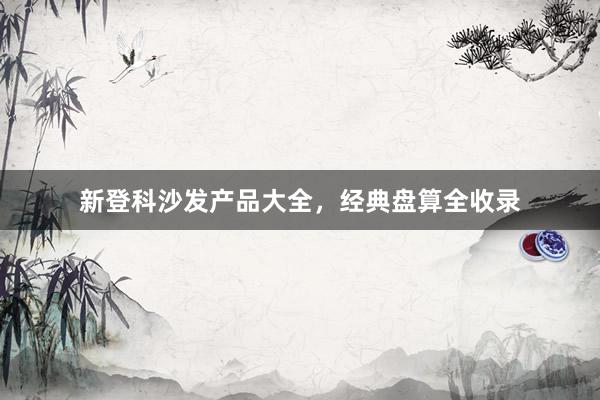 新登科沙发产品大全，经典盘算全收录