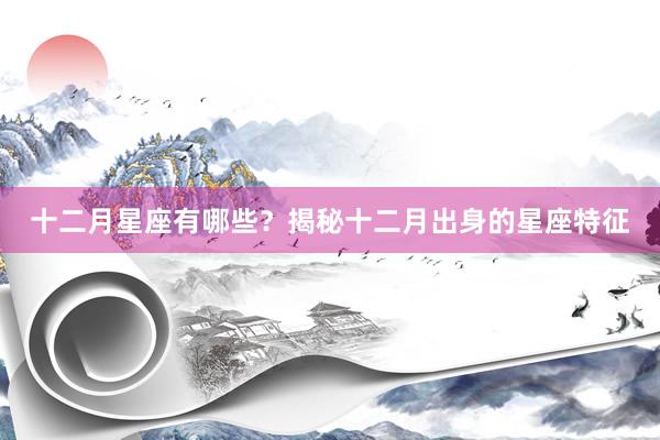 十二月星座有哪些？揭秘十二月出身的星座特征