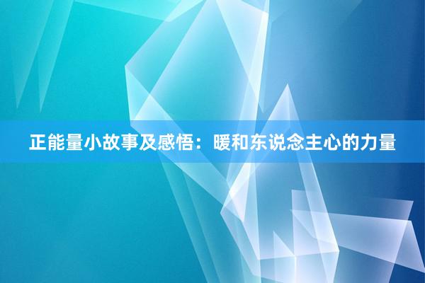 正能量小故事及感悟：暖和东说念主心的力量