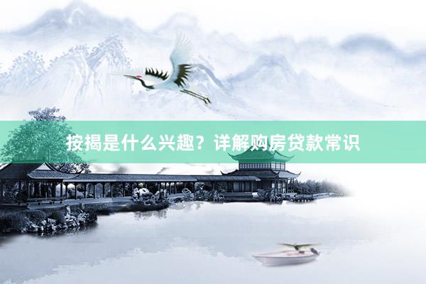按揭是什么兴趣？详解购房贷款常识