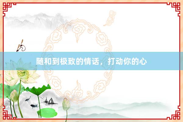 随和到极致的情话，打动你的心