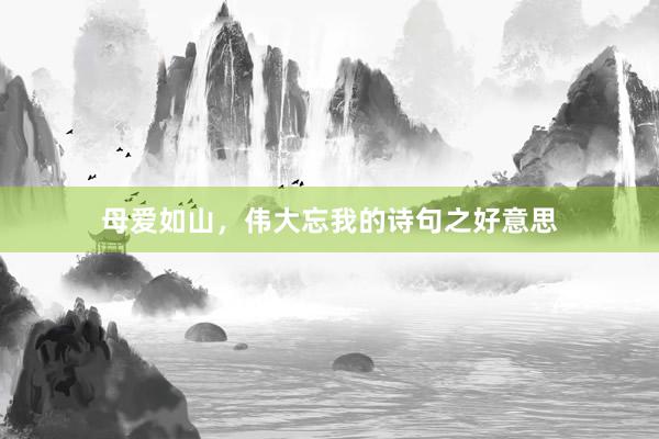 母爱如山，伟大忘我的诗句之好意思