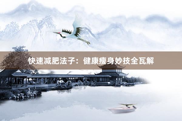 快速减肥法子：健康瘦身妙技全瓦解