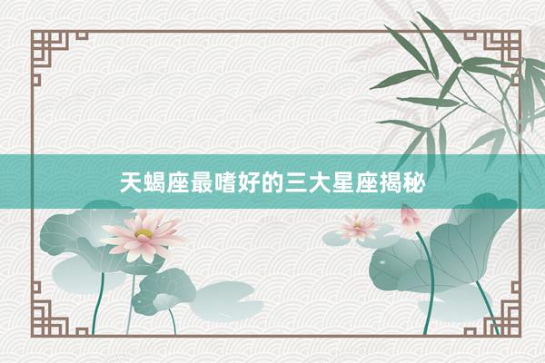 天蝎座最嗜好的三大星座揭秘