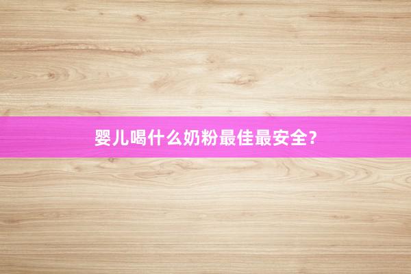 婴儿喝什么奶粉最佳最安全？