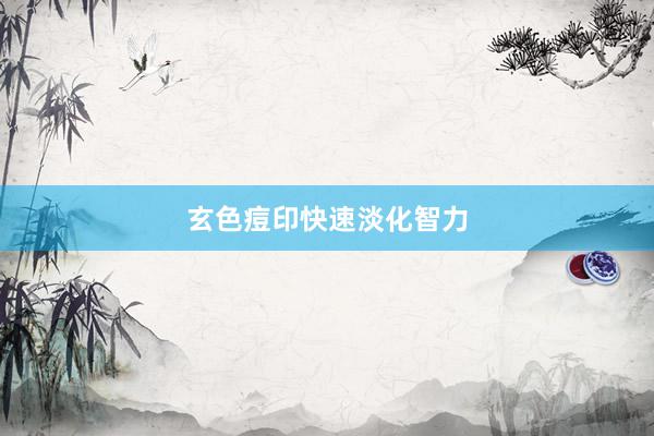 玄色痘印快速淡化智力